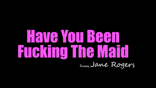 Have You Been Fucking The Maid