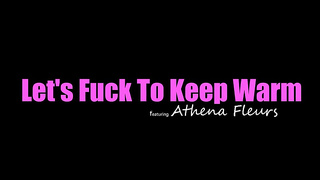 Athena Fleurs - Lets Fuck To Keep Warm XXX